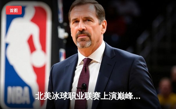 北美冰球职业联赛上演巅峰对决，火焰队加时险胜狂野队锁定季后赛席位