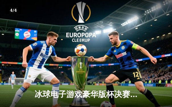 冰球电子游戏豪华版杯决赛落幕，虚拟赛场再现史诗级对决 - 4