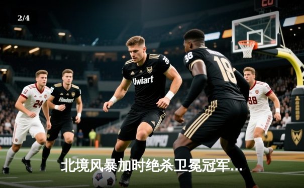 北境风暴加时绝杀卫冕冠军，天才新秀马尔科独中四元创历史 - 2