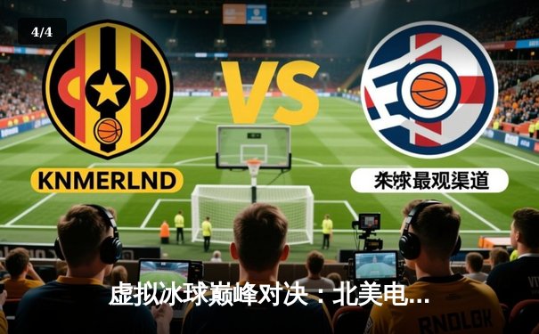 虚拟冰球巅峰对决：北美电竞冰球联赛总决赛上演史诗级逆转 - 4