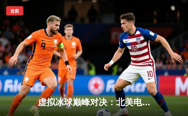 虚拟冰球巅峰对决：北美电竞冰球联赛总决赛上演史诗级逆转