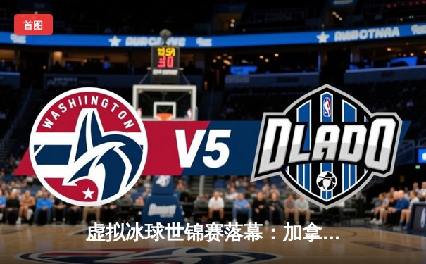 虚拟冰球世锦赛落幕：加拿大黄金加时绝杀俄罗斯，玩家在线峰值破百万